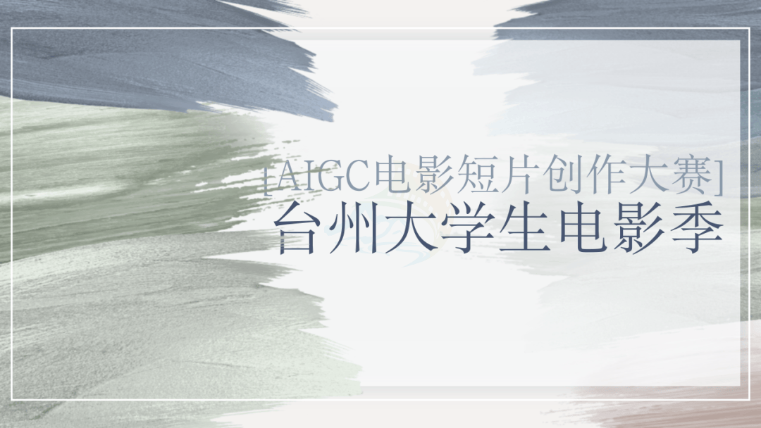 台州大学生电影季“光影新生代”AIGC电影创作大赛报名啦(图1)